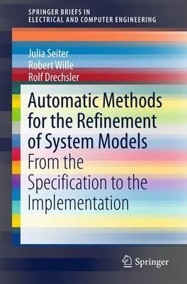 Automatic Methods for the Refinement of System Models: From the Specification to the Implementation - Julia Seiter,Robert Wille,Rolf Drechsler - cover