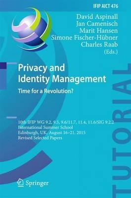 Privacy and Identity Management. Time for a Revolution?: 10th IFIP WG 9.2, 9.5, 9.6/11.7, 11.4, 11.6/SIG 9.2.2 International Summer School, Edinburgh, UK, August 16-21, 2015, Revised Selected Papers - cover
