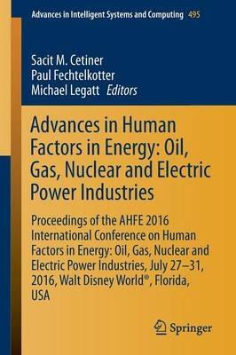Advances in Human Factors in Energy: Oil, Gas, Nuclear and Electric Power Industries: Proceedings of the AHFE 2016 International Conference on Human Factors in Energy: Oil, Gas, Nuclear and Electric Power Industries, July 27-31, 2016, Walt Disney World®, Florida, USA - cover