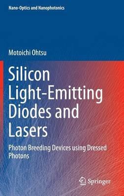 Silicon Light-Emitting Diodes and Lasers: Photon Breeding Devices using Dressed Photons - Motoichi Ohtsu - cover