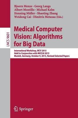 Medical Computer Vision: Algorithms for Big Data: International Workshop, MCV 2015, Held in Conjunction with MICCAI 2015, Munich, Germany, October 9, 2015, Revised Selected Papers - cover