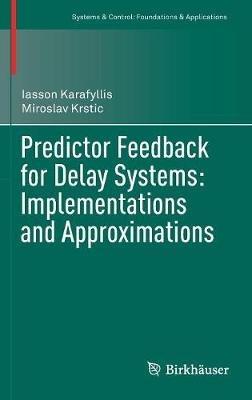 Predictor Feedback for Delay Systems: Implementations and Approximations - Iasson Karafyllis,Miroslav Krstic - cover