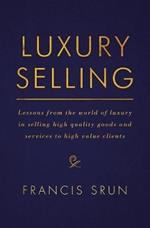 Luxury Selling: Lessons from the world of luxury in selling high quality goods and services to high value clients