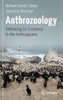 Anthrozoology: Embracing Co-Existence in the Anthropocene - Michael Charles Tobias,Jane Gray Morrison - cover