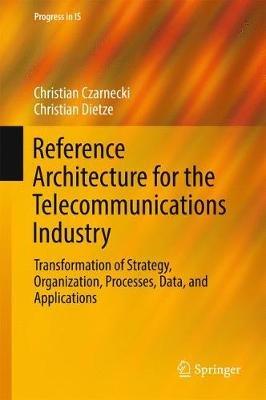 Reference Architecture for the Telecommunications Industry: Transformation of Strategy, Organization, Processes, Data, and Applications - Christian Czarnecki,Christian Dietze - cover