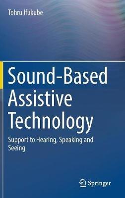 Sound-Based Assistive Technology: Support to Hearing, Speaking and Seeing - Tohru Ifukube - cover