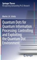 Quantum Dots for Quantum Information Processing: Controlling and Exploiting the Quantum Dot Environment - Martin J. A. Schütz - cover