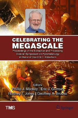 Celebrating the Megascale: Proceedings of the Extraction and Processing Division Symposium on Pyrometallurgy in Honor of David G.C. Robertson - cover