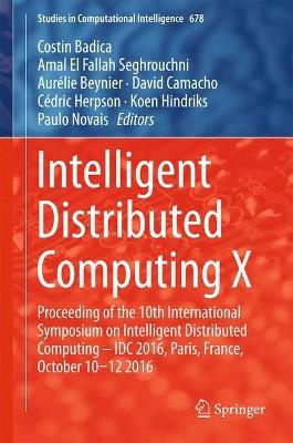 Intelligent Distributed Computing X: Proceedings of the 10th International Symposium on Intelligent Distributed Computing – IDC 2016, Paris, France, October 10-12 2016 - cover