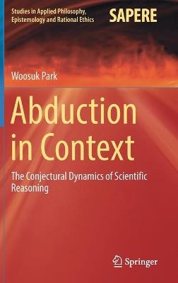 Abduction in Context: The Conjectural Dynamics of Scientific Reasoning - Woosuk Park - cover