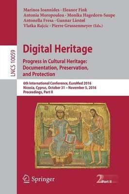 Digital Heritage. Progress in Cultural Heritage: Documentation, Preservation, and Protection: 6th International Conference, EuroMed 2016, Nicosia, Cyprus, October 31 – November 5, 2016, Proceedings, Part II - cover