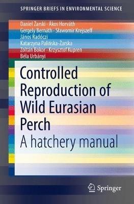 Controlled Reproduction of Wild Eurasian Perch: A hatchery manual - Daniel Zarski,Ákos Horváth,Gergely Bernáth - cover