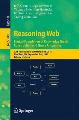 Reasoning Web: Logical Foundation of Knowledge Graph Construction and Query Answering: 12th International Summer School 2016, Aberdeen, UK, September 5-9, 2016, Tutorial Lectures - cover