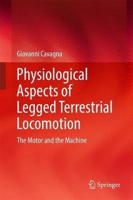 Physiological Aspects of Legged Terrestrial Locomotion: The Motor and the Machine - Giovanni Cavagna - cover