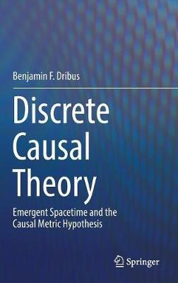 Discrete Causal Theory: Emergent Spacetime and the Causal Metric Hypothesis - Benjamin F. Dribus - cover