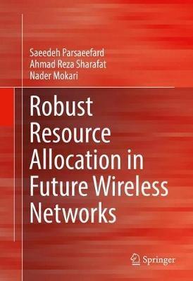 Robust Resource Allocation in Future Wireless Networks - Saeedeh Parsaeefard,Ahmad Reza Sharafat,Nader Mokari - cover