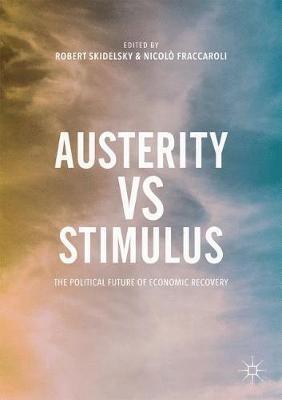 Austerity vs Stimulus: The Political Future of Economic Recovery - Robert Skidelsky,Nicolo Fraccaroli - cover