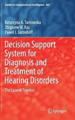 Decision Support System for Diagnosis and Treatment of Hearing Disorders: The Case of Tinnitus - Katarzyna A. Tarnowska,Zbigniew W. Ras,Pawel J. Jastreboff - cover