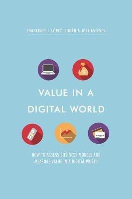Value in a Digital World: How to assess business models and measure value in a digital world - Francisco J. López Lubián,José Esteves - cover