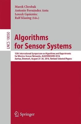 Algorithms for Sensor Systems: 12th International Symposium on Algorithms and Experiments for Wireless Sensor Networks, ALGOSENSORS 2016, Aarhus, Denmark, August 25-26, 2016, Revised Selected Papers - cover