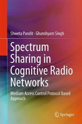 Spectrum Sharing in Cognitive Radio Networks: Medium Access Control Protocol Based Approach - Shweta Pandit,Ghanshyam Singh - cover