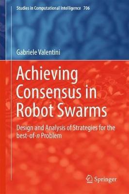Achieving Consensus in Robot Swarms: Design and Analysis of Strategies for the best-of-n Problem - Gabriele Valentini - cover