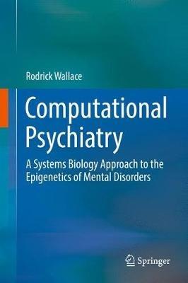 Computational Psychiatry: A Systems Biology Approach to the Epigenetics of Mental Disorders - Rodrick Wallace - cover