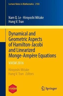 Dynamical and Geometric Aspects of Hamilton-Jacobi and Linearized Monge-Ampère Equations: VIASM 2016 - Nam Q. Le,Hiroyoshi Mitake,Hung V. Tran - cover