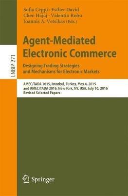Agent-Mediated Electronic Commerce. Designing Trading Strategies and Mechanisms for Electronic Markets: AMEC/TADA 2015, Istanbul, Turkey, May 4, 2015, and AMEC/TADA 2016, New York, NY, USA, July 10, 2016, Revised Selected Papers - cover