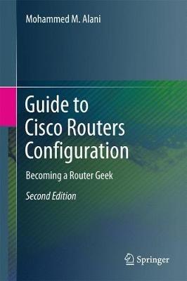 Guide to Cisco Routers Configuration: Becoming a Router Geek - Mohammed M. Alani - cover