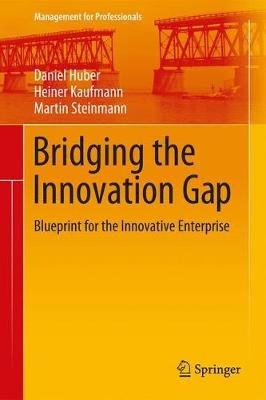 Bridging the Innovation Gap: Blueprint for the Innovative Enterprise - Daniel Huber,Heiner Kaufmann,Martin Steinmann - cover