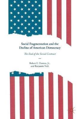 Social Fragmentation and the Decline of American Democracy: The End of the Social Contract - Robert E. Denton, Jr.,Benjamin Voth - cover