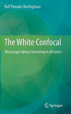 The White Confocal: Microscopic Optical Sectioning in all Colors - Rolf Theodor Borlinghaus - cover
