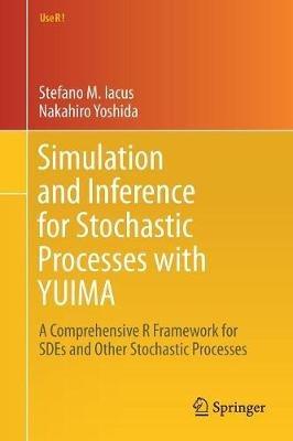 Simulation and Inference for Stochastic Processes with YUIMA: A Comprehensive R Framework for SDEs and Other Stochastic Processes - Stefano M. Iacus,Nakahiro Yoshida - cover