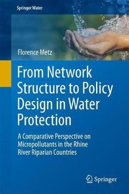 From Network Structure to Policy Design in Water Protection: A Comparative Perspective on Micropollutants in the Rhine River Riparian Countries - Florence Metz - cover
