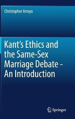 Kant’s Ethics and the Same-Sex Marriage Debate - An Introduction - Christopher Arroyo - cover