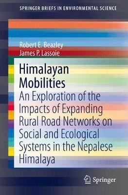 Himalayan Mobilities: An Exploration of the Impact of Expanding Rural Road Networks on Social and Ecological Systems in the Nepalese Himalaya - Robert E. Beazley,James P. Lassoie - cover