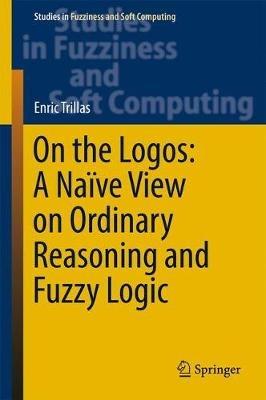 On the Logos: A Naïve View on Ordinary Reasoning and Fuzzy Logic - Enric Trillas - cover