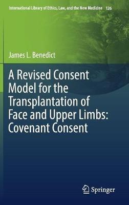 A Revised Consent Model for the Transplantation of Face and Upper Limbs: Covenant Consent - James L. Benedict - cover