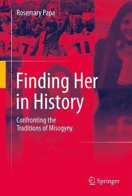 Finding Her in History: Confronting the Traditions of Misogyny - Rosemary Papa - cover