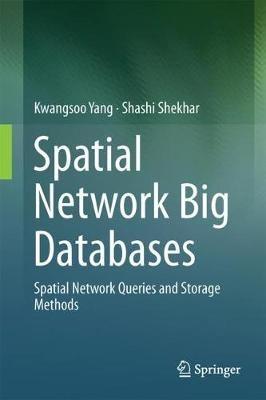 Spatial Network Big Databases: Queries and Storage Methods - KwangSoo Yang,Shashi Shekhar - cover