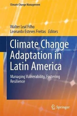 Climate Change Adaptation in Latin America: Managing Vulnerability, Fostering Resilience - cover