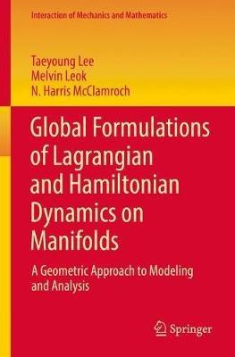 Global Formulations of Lagrangian and Hamiltonian Dynamics on Manifolds: A Geometric Approach to Modeling and Analysis - Taeyoung Lee,Melvin Leok,N. Harris McClamroch - cover