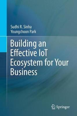 Building an Effective IoT Ecosystem for Your Business - Sudhi R. Sinha,Youngchoon Park - cover