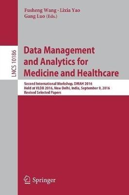 Data Management and Analytics for Medicine and Healthcare: Second International Workshop, DMAH 2016, Held at VLDB 2016, New Delhi, India, September 9, 2016, Revised Selected Papers - cover
