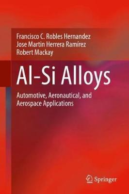 Al-Si Alloys: Automotive, Aeronautical, and Aerospace Applications - Francisco C. Robles Hernandez,Jose Martin Herrera Ramírez,Robert Mackay - cover