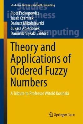 Theory and Applications of Ordered Fuzzy Numbers: A Tribute to Professor Witold Kosinski - cover