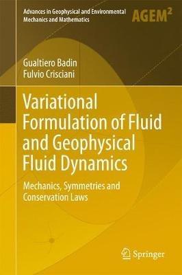 Variational Formulation of Fluid and Geophysical Fluid Dynamics: Mechanics, Symmetries and Conservation Laws - Gualtiero Badin,Fulvio Crisciani - cover