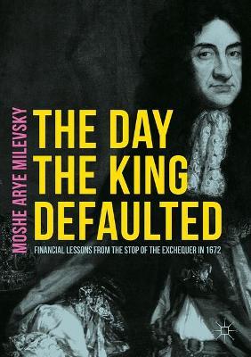The Day the King Defaulted: Financial Lessons from the Stop of the Exchequer in 1672 - Moshe Arye Milevsky - cover