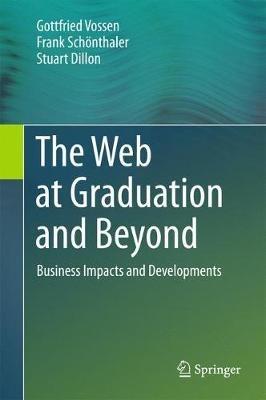 The Web at Graduation and Beyond: Business Impacts and Developments - Gottfried Vossen,Frank Schoenthaler,Stuart Dillon - cover